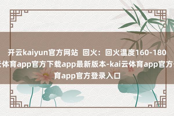 开云kaiyun官方网站  回火：回火温度160-180℃-kai云体育app官方下载app最新版本-kai云体育app官方登录入口
