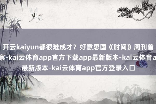 开云kaiyun都很难成才？好意思国《时间》周刊曾作念过一期不雅察-kai云体育app官方下载app最新版本-kai云体育app官方登录入口