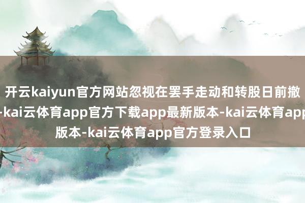 开云kaiyun官方网站忽视在罢手走动和转股日前撤废质押和冻结-kai云体育app官方下载app最新版本-kai云体育app官方登录入口