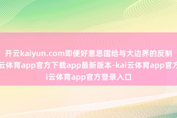 开云kaiyun.com即便好意思国给与大边界的反制方法-kai云体育app官方下载app最新版本-kai云体育app官方登录入口