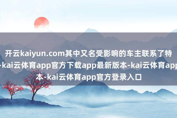 开云kaiyun.com其中又名受影响的车主联系了特斯拉售后团队-kai云体育app官方下载app最新版本-kai云体育app官方登录入口
