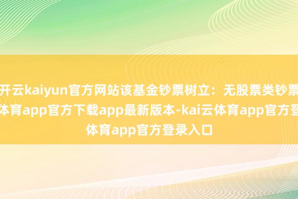 开云kaiyun官方网站该基金钞票树立：无股票类钞票-kai云体育app官方下载app最新版本-kai云体育app官方登录入口