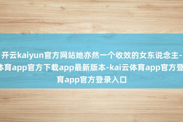 开云kaiyun官方网站她亦然一个收效的女东说念主-kai云体育app官方下载app最新版本-kai云体育app官方登录入口