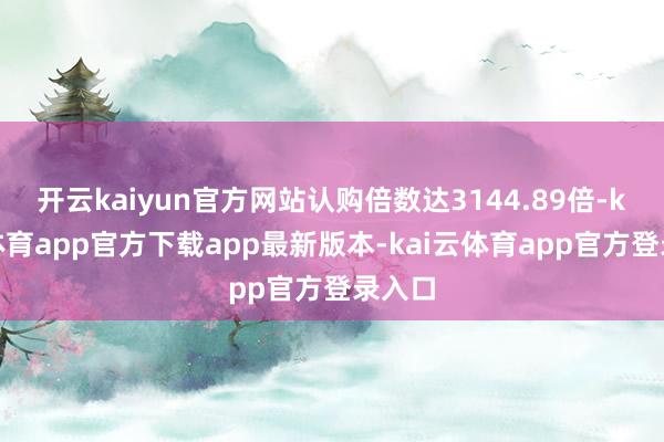 开云kaiyun官方网站认购倍数达3144.89倍-kai云体育app官方下载app最新版本-kai云体育app官方登录入口