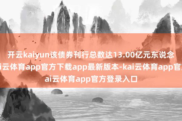 开云kaiyun该债券刊行总数达13.00亿元东说念主民币-kai云体育app官方下载app最新版本-kai云体育app官方登录入口