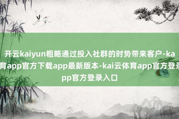 开云kaiyun粗略通过投入社群的时势带来客户-kai云体育app官方下载app最新版本-kai云体育app官方登录入口