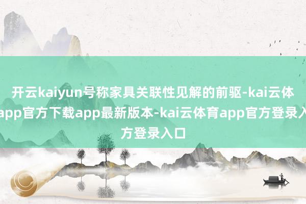 开云kaiyun号称家具关联性见解的前驱-kai云体育app官方下载app最新版本-kai云体育app官方登录入口