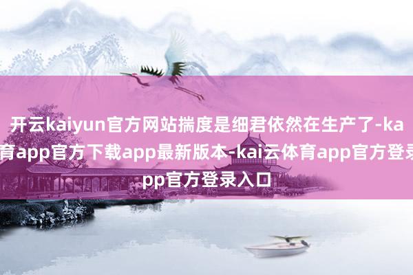 开云kaiyun官方网站揣度是细君依然在生产了-kai云体育app官方下载app最新版本-kai云体育app官方登录入口