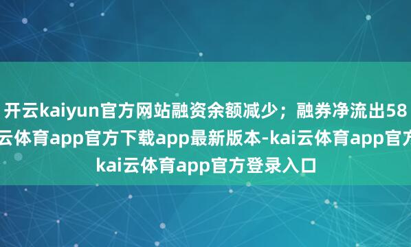 开云kaiyun官方网站融资余额减少；融券净流出5800.0-kai云体育app官方下载app最新版本-kai云体育app官方登录入口