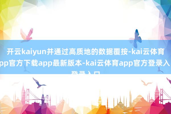 开云kaiyun并通过高质地的数据覆按-kai云体育app官方下载app最新版本-kai云体育app官方登录入口