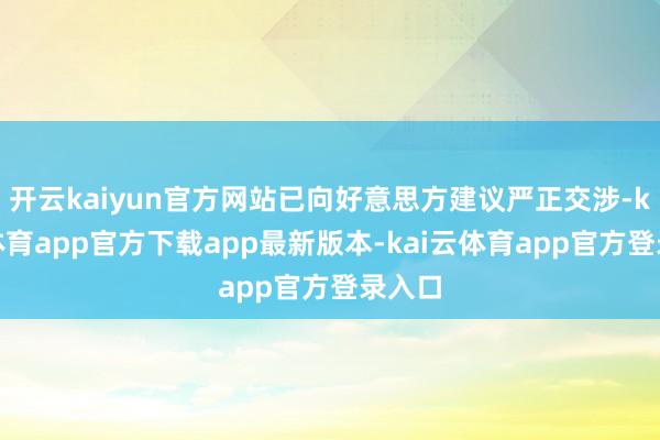 开云kaiyun官方网站已向好意思方建议严正交涉-kai云体育app官方下载app最新版本-kai云体育app官方登录入口