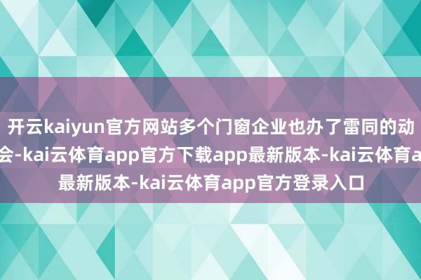 开云kaiyun官方网站多个门窗企业也办了雷同的动员会或策略发布会-kai云体育app官方下载app最新版本-kai云体育app官方登录入口