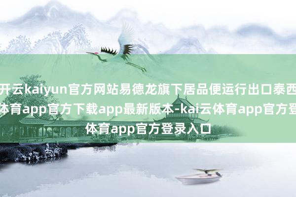 开云kaiyun官方网站易德龙旗下居品便运行出口泰西-kai云体育app官方下载app最新版本-kai云体育app官方登录入口