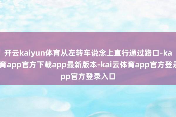 开云kaiyun体育从左转车说念上直行通过路口-kai云体育app官方下载app最新版本-kai云体育app官方登录入口