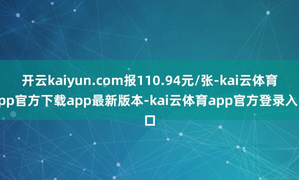 开云kaiyun.com报110.94元/张-kai云体育app官方下载app最新版本-kai云体育app官方登录入口