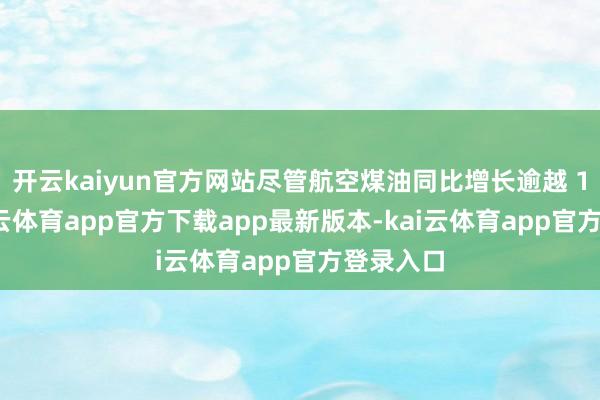开云kaiyun官方网站尽管航空煤油同比增长逾越 10%-kai云体育app官方下载app最新版本-kai云体育app官方登录入口