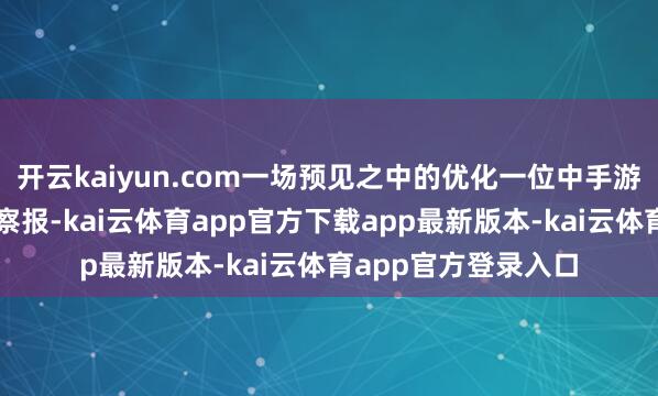 开云kaiyun.com一场预见之中的优化一位中手游职工告诉经济不雅察报-kai云体育app官方下载app最新版本-kai云体育app官方登录入口