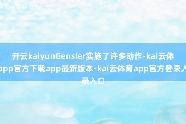 开云kaiyunGensler实施了许多动作-kai云体育app官方下载app最新版本-kai云体育app官方登录入口
