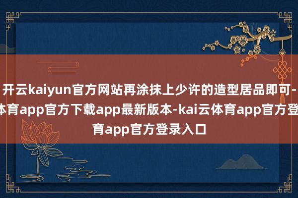 开云kaiyun官方网站再涂抹上少许的造型居品即可-kai云体育app官方下载app最新版本-kai云体育app官方登录入口