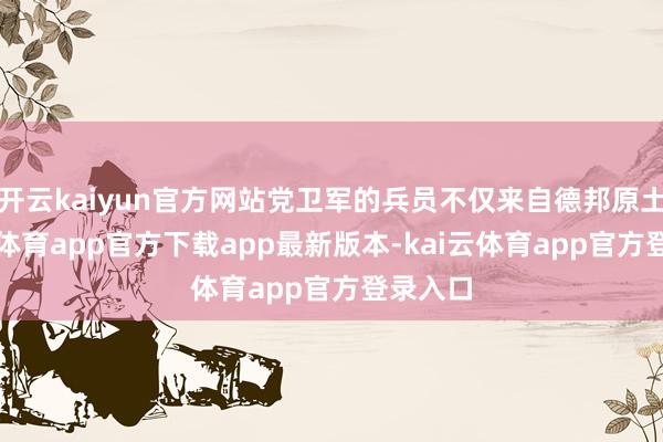 开云kaiyun官方网站党卫军的兵员不仅来自德邦原土-kai云体育app官方下载app最新版本-kai云体育app官方登录入口