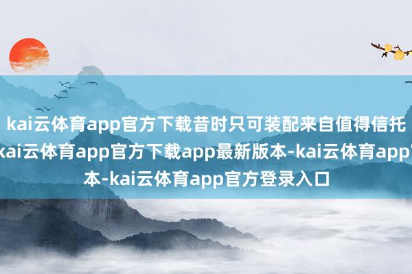 kai云体育app官方下载昔时只可装配来自值得信托国度的组件-kai云体育app官方下载app最新版本-kai云体育app官方登录入口