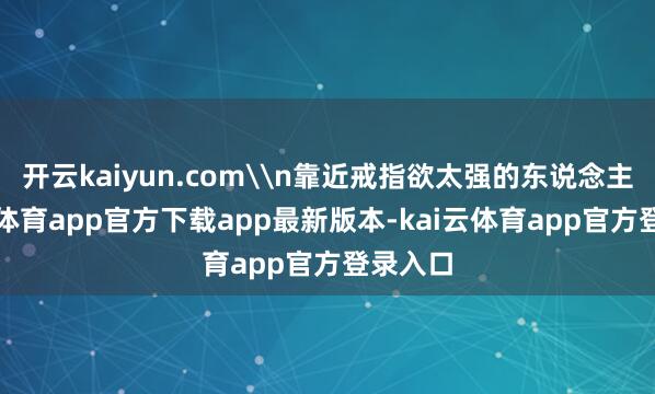 开云kaiyun.com\n靠近戒指欲太强的东说念主-kai云体育app官方下载app最新版本-kai云体育app官方登录入口