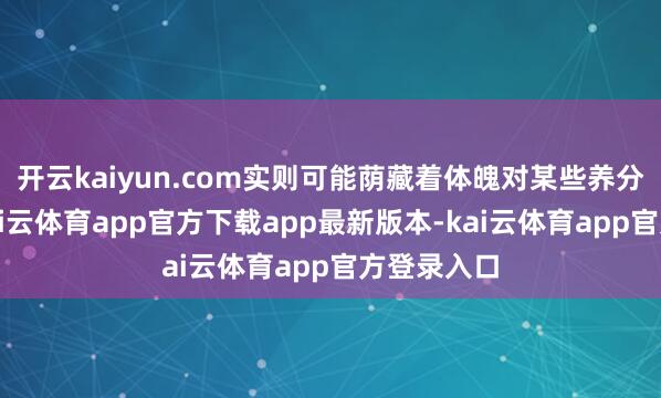 开云kaiyun.com实则可能荫藏着体魄对某些养分的渴求-kai云体育app官方下载app最新版本-kai云体育app官方登录入口