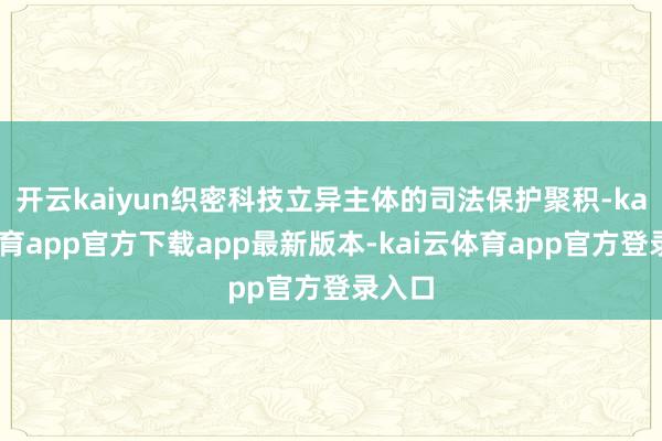 开云kaiyun织密科技立异主体的司法保护聚积-kai云体育app官方下载app最新版本-kai云体育app官方登录入口