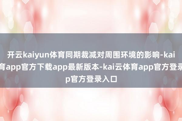 开云kaiyun体育同期裁减对周围环境的影响-kai云体育app官方下载app最新版本-kai云体育app官方登录入口