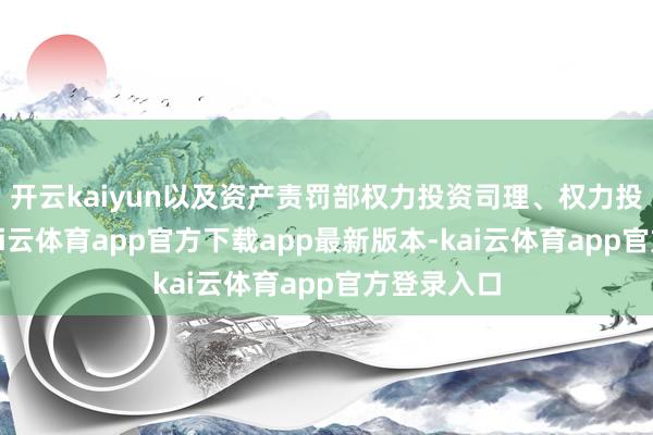 开云kaiyun以及资产责罚部权力投资司理、权力投资总监-kai云体育app官方下载app最新版本-kai云体育app官方登录入口