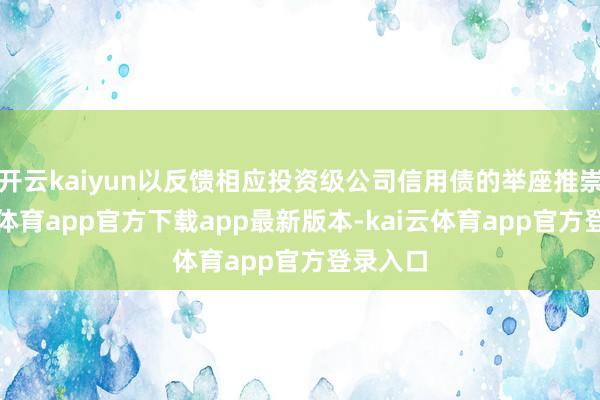 开云kaiyun以反馈相应投资级公司信用债的举座推崇-kai云体育app官方下载app最新版本-kai云体育app官方登录入口
