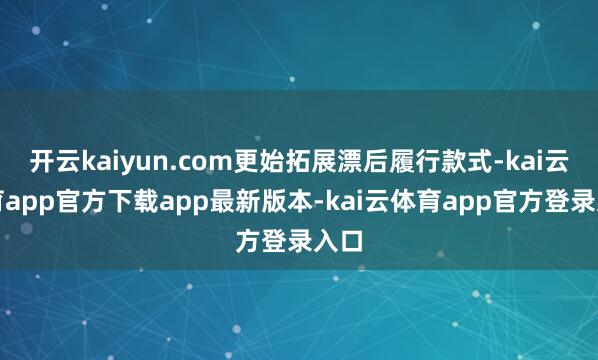 开云kaiyun.com更始拓展漂后履行款式-kai云体育app官方下载app最新版本-kai云体育app官方登录入口