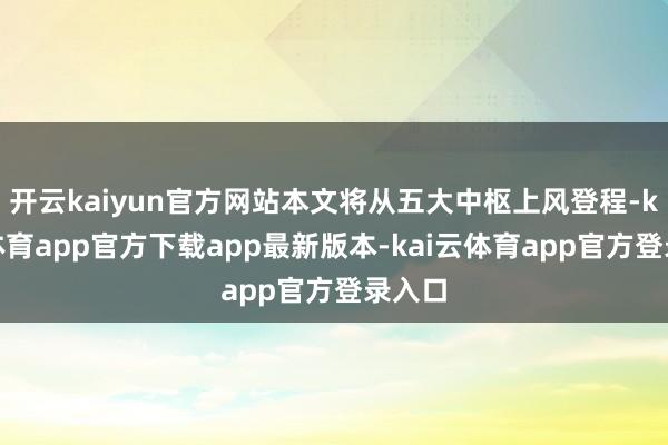 开云kaiyun官方网站本文将从五大中枢上风登程-kai云体育app官方下载app最新版本-kai云体育app官方登录入口