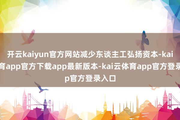 开云kaiyun官方网站减少东谈主工弘扬资本-kai云体育app官方下载app最新版本-kai云体育app官方登录入口