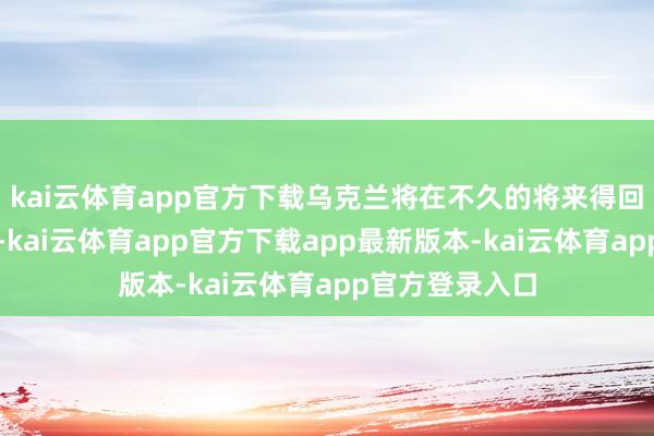 kai云体育app官方下载乌克兰将在不久的将来得回汉典火器系统-kai云体育app官方下载app最新版本-kai云体育app官方登录入口