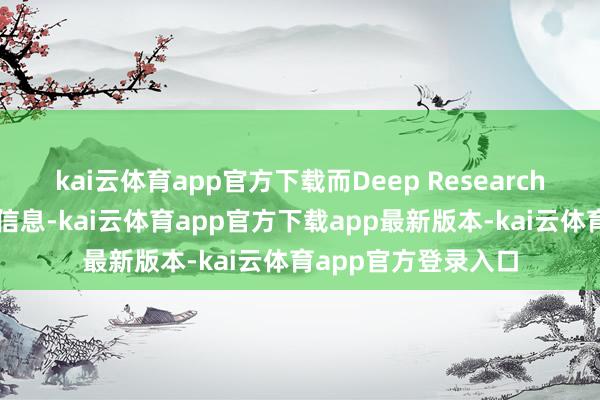kai云体育app官方下载而Deep Research则擅长分析和汇总信息-kai云体育app官方下载app最新版本-kai云体育app官方登录入口