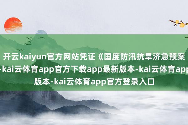 开云kaiyun官方网站凭证《国度防汛抗旱济急预案》及推敲步调-kai云体育app官方下载app最新版本-kai云体育app官方登录入口