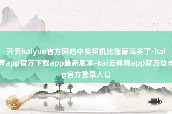 开云kaiyun官方网站中奖契机比瞎蒙高多了-kai云体育app官方下载app最新版本-kai云体育app官方登录入口