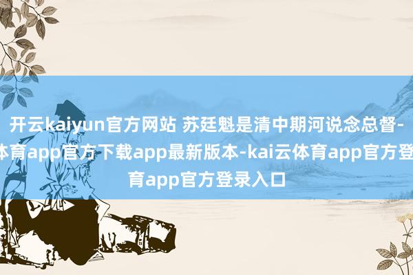 开云kaiyun官方网站 苏廷魁是清中期河说念总督-kai云体育app官方下载app最新版本-kai云体育app官方登录入口