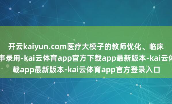 开云kaiyun.com医疗大模子的教师优化、临床摆布落地及个性化做事录用-kai云体育app官方下载app最新版本-kai云体育app官方登录入口