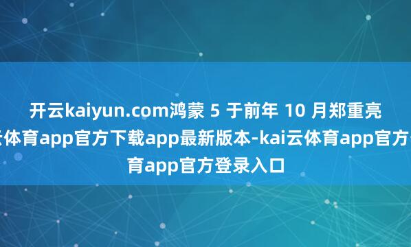 开云kaiyun.com鸿蒙 5 于前年 10 月郑重亮相-kai云体育app官方下载app最新版本-kai云体育app官方登录入口