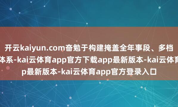 开云kaiyun.com奋勉于构建掩盖全年事段、多档次的当代好意思育体系-kai云体育app官方下载app最新版本-kai云体育app官方登录入口