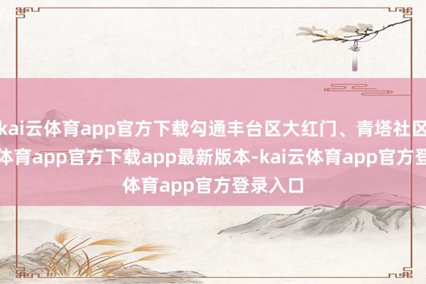 kai云体育app官方下载勾通丰台区大红门、青塔社区-kai云体育app官方下载app最新版本-kai云体育app官方登录入口