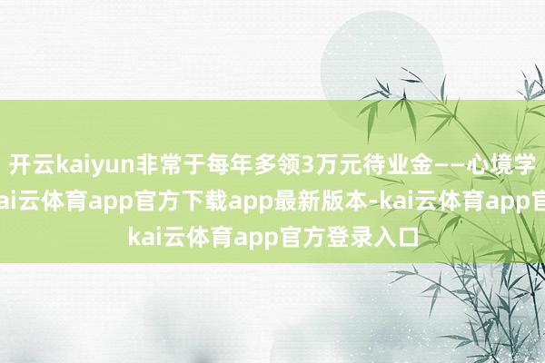开云kaiyun非常于每年多领3万元待业金——心境学家的论断-kai云体育app官方下载app最新版本-kai云体育app官方登录入口