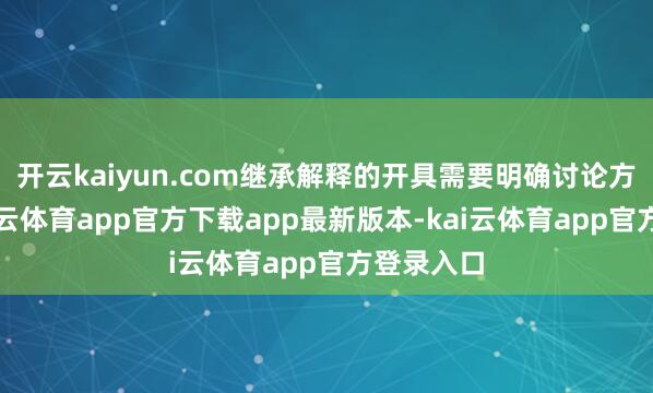 开云kaiyun.com继承解释的开具需要明确讨论方信息-kai云体育app官方下载app最新版本-kai云体育app官方登录入口