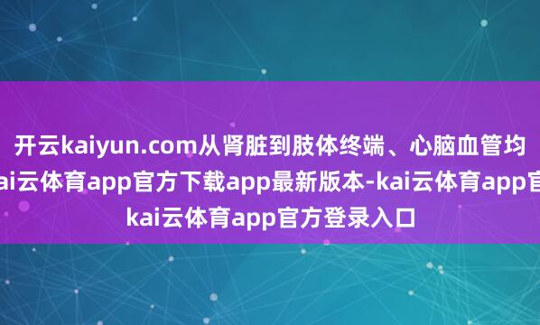 开云kaiyun.com从肾脏到肢体终端、心脑血管均可能受累-kai云体育app官方下载app最新版本-kai云体育app官方登录入口