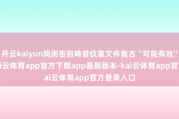 开云kaiyun阛阓告别畴昔仅靠文件复古“可能有效”的阶段-kai云体育app官方下载app最新版本-kai云体育app官方登录入口