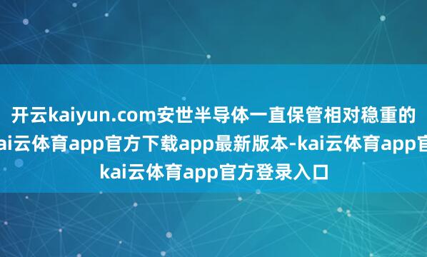 开云kaiyun.com安世半导体一直保管相对稳重的筹画情况-kai云体育app官方下载app最新版本-kai云体育app官方登录入口