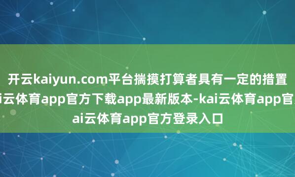 开云kaiyun.com平台揣摸打算者具有一定的措置者属性-kai云体育app官方下载app最新版本-kai云体育app官方登录入口