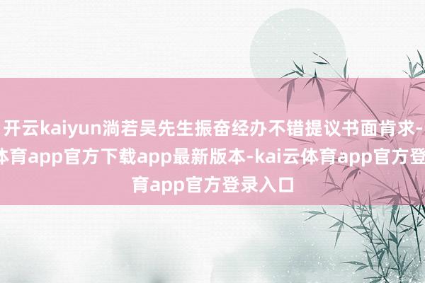 开云kaiyun淌若吴先生振奋经办不错提议书面肯求-kai云体育app官方下载app最新版本-kai云体育app官方登录入口